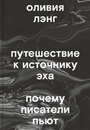 Обложка книги «Путешествие к Источнику Эха. Почему писатели пьют» — Оливия Лэнг