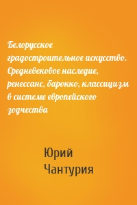 Белорусское градостроительное искусство. Средневековое наследие, ренессанс, барокко, классицизм в системе европейского зодчества