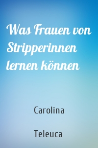 Was Frauen von Stripperinnen lernen können