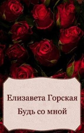 Обложка книги «Будь со мной (СИ)» — Елизавета Горская