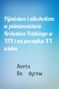 Pijaństwo i alkoholizm w piśmiennictwie Królestwa Polskiego w XIX i na początku XX wieku