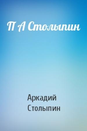 Обложка книги «П А Столыпин» — Аркадий Столыпин