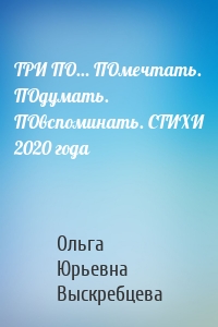 ТРИ ПО… ПОмечтать. ПОдумать. ПОвспоминать. СТИХИ 2020 года