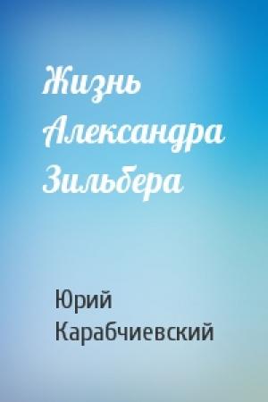 Обложка книги «Жизнь Александра Зильбера» — Юрий Карабчиевский