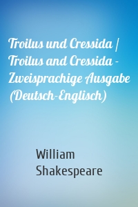 Troilus und Cressida / Troilus and Cressida - Zweisprachige Ausgabe (Deutsch-Englisch)
