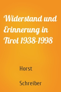 Widerstand und Erinnerung in Tirol 1938-1998