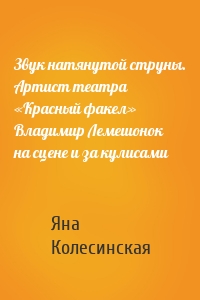 Звук натянутой струны. Артист театра «Красный факел» Владимир Лемешонок на сцене и за кулисами