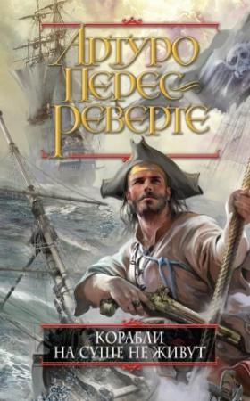 Обложка книги «Корабли на суше не живут» — Артуро Перес-Реверте