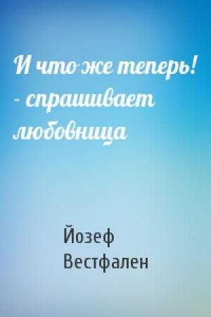 Обложка книги «И что же теперь! - спрашивает любовница» — Йозеф Вестфален