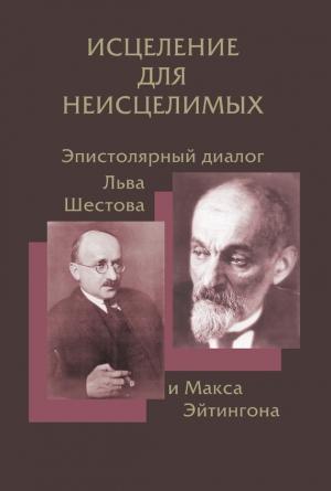 Обложка книги «Исцеление для неисцелимых: Эпистолярный диалог Льва Шестова и Макса Эйтингона» — Елена Ильина, Владимир Хазан