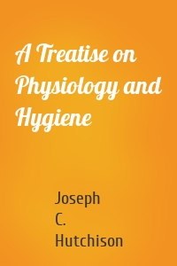 A Treatise on Physiology and Hygiene