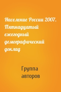 Население России 2007. Пятнадцатый ежегодный демографический доклад
