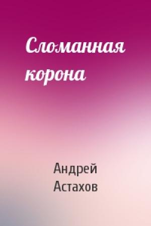 Обложка книги «Сломанная корона» — Андрей Астахов