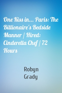 One Kiss in... Paris: The Billionaire's Bedside Manner / Hired: Cinderella Chef / 72 Hours