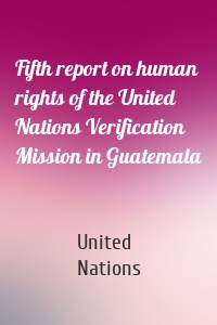 Fifth report on human rights of the United Nations Verification Mission in Guatemala