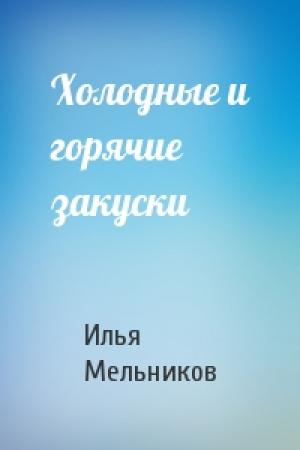 Обложка книги «Холодные и горячие закуски» — Илья Мельников