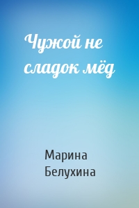 Чужой не сладок мёд