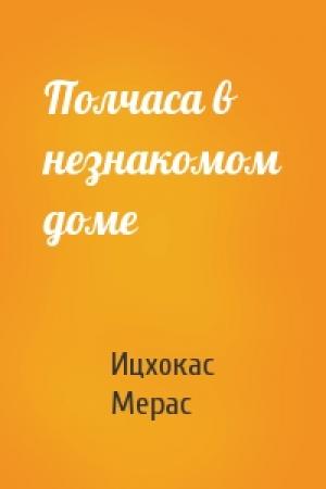 Обложка книги «Полчаса в незнакомом доме» — Ицхокас Ехудович Мерас