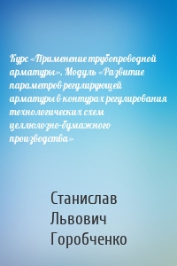 Курс «Применение трубопроводной арматуры». Модуль «Развитие параметров регулирующей арматуры в контурах регулирования технологических схем целлюлозно-бумажного производства»