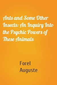 Ants and Some Other Insects: An Inquiry Into the Psychic Powers of These Animals