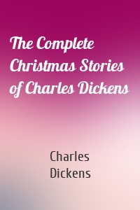 The Complete Christmas Stories of Charles Dickens