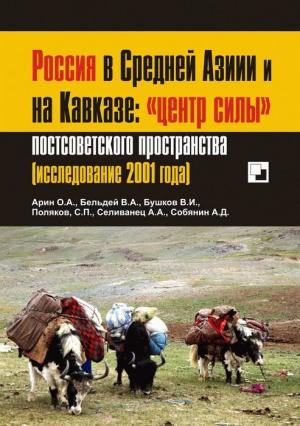 Обложка книги «Россия в Средней Азии и на Кавказе: «центр силы» постсоветского пространства» — Олег Арин, Вячеслав Бельдей, Валентин Бушков, Сергей Поляков, Алексей Селиванец, Александр Собянин
