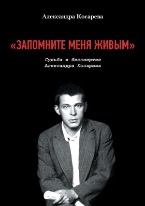 Обложка книги ««Запомните меня живым». Судьба и Бессмертие Александра Косарева» — Александра Косарева