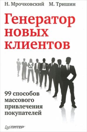 Обложка книги «Генератор новых клиентов. 99 способов массового привлечения покупателей» — Николай Мрочковский, Михаил Тришин