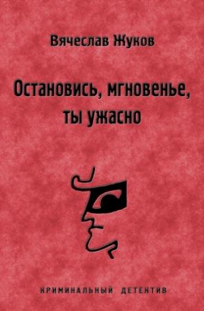 Обложка книги «Остановись, мгновенье, ты ужасно» — Вячеслав Жуков