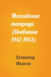 Всеволод Иванов - Московские тетради (Дневники 1942-1943)