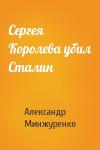 Александр Минжуренко - Сергея Королева убил Сталин