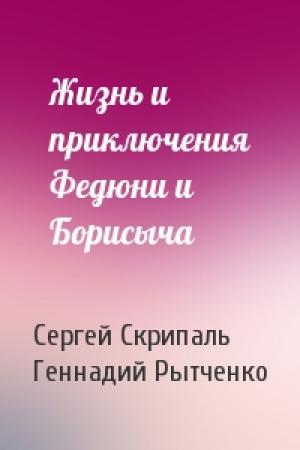 Обложка книги «Жизнь и приключения Федюни и Борисыча» — Сергей Скрипаль, Геннадий Рытченко