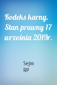 Kodeks karny. Stan prawny 17 września 2019r.
