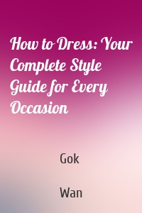 How to Dress: Your Complete Style Guide for Every Occasion