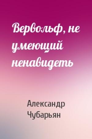 Обложка книги «Вервольф, не умеющий ненавидеть» — Александр Чубарьян