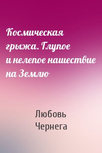 Космическая грыжа. Глупое и нелепое нашествие на Землю