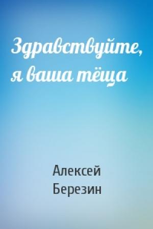 Обложка книги «Здравствуйте, я ваша тёща» — Алексей Березин
