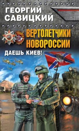 Обложка книги «Вертолетчики Новороссии. Даешь Киев!» — Георгий Савицкий