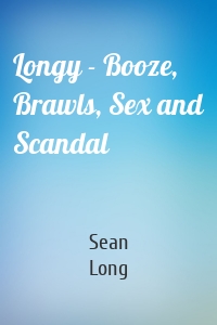 Longy - Booze, Brawls, Sex and Scandal