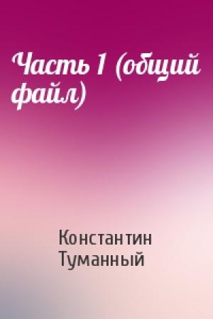 Обложка книги «Часть 1 (общий файл)» — Константин Туманный