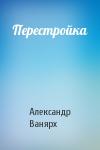 Александр Ванярх - Перестройка