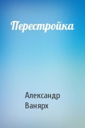 Обложка книги «Перестройка» — Александр Ванярх