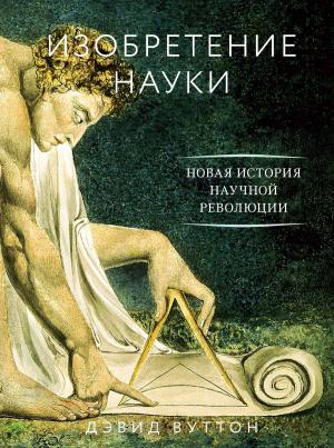 Обложка книги «Изобретение науки. Новая история научной революции» — Дэвид Вуттон