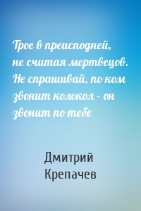 Трое в преисподней, не считая мертвецов. Не спрашивай, по ком звонит колокол – он звонит по тебе