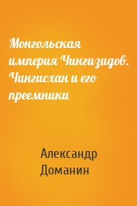 Монгольская империя Чингизидов. Чингисхан и его преемники