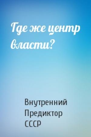 Обложка книги «Где же центр власти?» — Внутренний Предиктор СССР