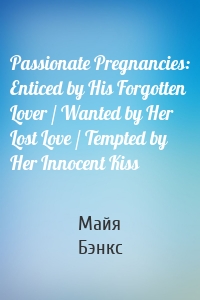 Passionate Pregnancies: Enticed by His Forgotten Lover / Wanted by Her Lost Love / Tempted by Her Innocent Kiss