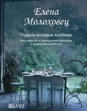 Обложка книги «Подарок молодым хозяйкам, или Средство к уменьшению расходов в домашнем хозяйстве» — Елена Молоховец