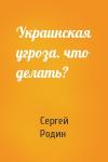 Сергей Родин - Украинская угроза. что делать?