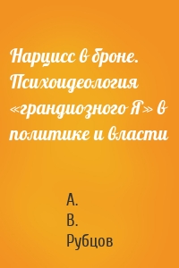 Нарцисс в броне. Психоидеология «грандиозного Я» в политике и власти